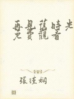 再见旧时光短剧免费观看