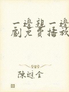 一边亲一边摸韩剧免费播放