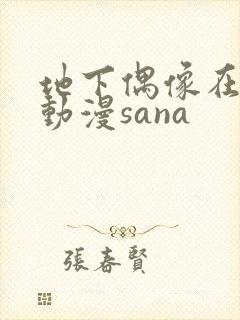 地下偶像在哪看动漫sana