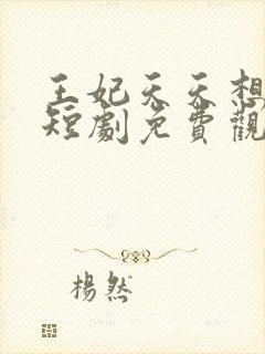 王妃天天想和离短剧免费观看