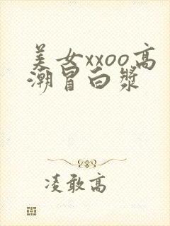 美女xxoo高潮冒白浆