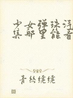 少女弹珠汽水全集哪里能看