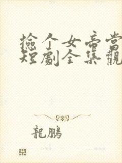 捡个女帝当老婆短剧全集观看免费封面