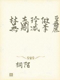 林志玲做爰三级无删减李丽珍