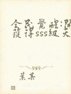 全民觉醒:开局获得sss级天赋哪可以找到