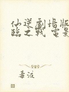 仙逆剧场版 神临之战 电影