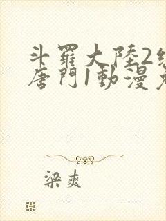 斗罗大陆2绝世唐门1动漫免费观看