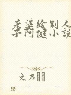 老婆给别人生孩子阿健小说全文阅读封面