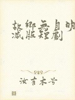 故乡无月明未删减版短剧