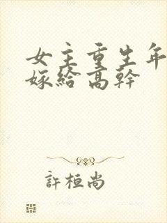 女主重生年代文嫁给高干