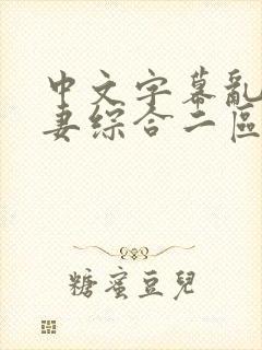 中文字幕乱码人妻综合二区三区