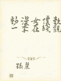 动漫女仆教育第一季在线观看