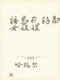 诱惑我的邻居美女姐姐