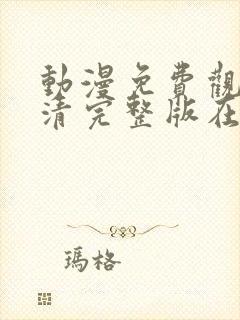 动漫免费观看高清完整版在线观看软件