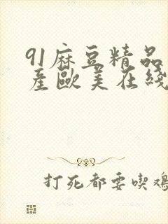 91麻豆精品国产欧美在线