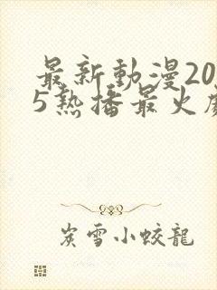 最新动漫2025热播最火剧免费观看