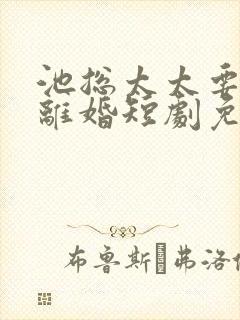 池总太太要和你离婚短剧免费观看大结局