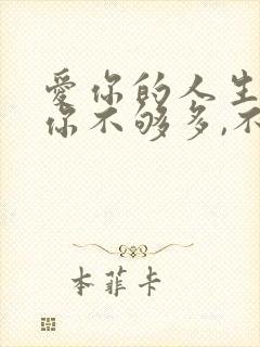 爱你的人生怕给你不够多,不爱你的人生怕