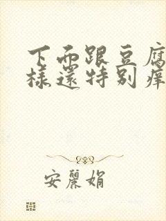 下面跟豆腐渣一样还特别痒