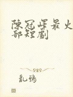 陈冠峄最火的十部短剧封面