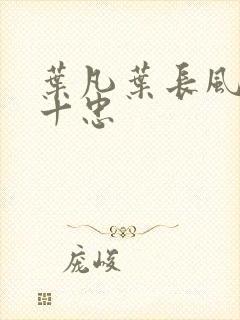 叶凡叶长风一门十忠