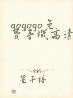 gogogo免费手机高清完整版在线观看
