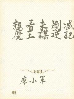 想看未删减的搜魔王谋逆记封面