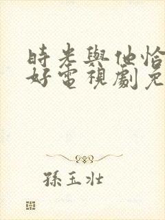 时光与他恰是正好电视剧免费观看全集