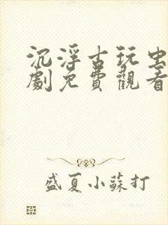 沉浮古玩虫电视剧免费观看