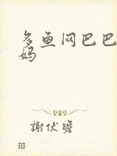 多鱼网巴巴鱼妈妈