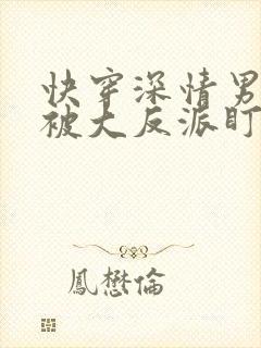 快穿深情男二总被大反派盯上