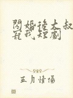 闪婚后大叔每天宠我短剧