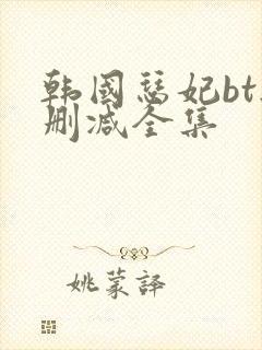 韩国瑟妃bt无删减全集