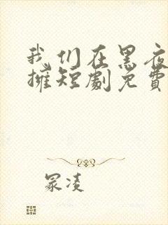 我们在黑夜中相拥短剧免费