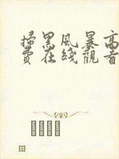 扫黑风暴高清免费在线观看完整版