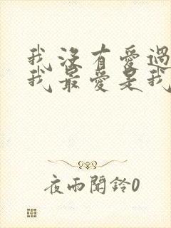 我没有爱过你 我最爱是我自己