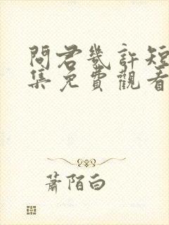 问君几许短剧全集免费观看