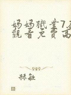 妈妈职业7在线观看免费高清电视剧