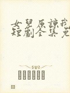 女儿原谅我一次短剧全集免费观看