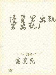 优质男出轨h(男出轨)