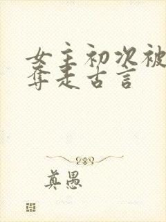 女主初次被男配夺走古言