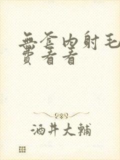 无套内射毛片免费看看