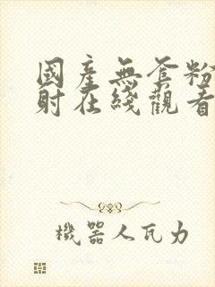 国产无套粉嫩内射在线观看封面