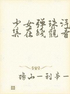 少女弹珠汽水5集在线观看最新章节列