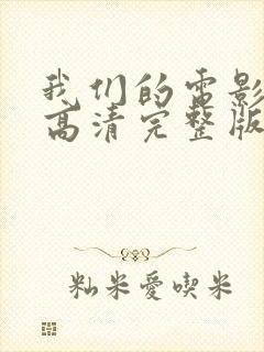 我们的电影免费高清完整版在线观看