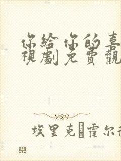 你给你的喜欢电视剧免费观看全集