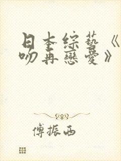 日本综艺《先接吻再恋爱》在哪看