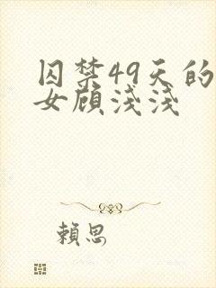 囚禁49天的少女顾浅浅