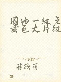 国内一级免费的黄色大片级锦