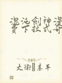 混沌剑神漫画免费下拉式奇漫屋